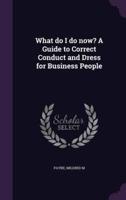 What Do I Do Now? A Guide to Correct Conduct and Dress for Business People