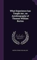 What Experience Has Taught Me; an Autobiography of Thomas William Burton