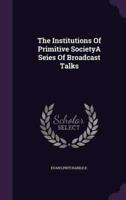 The Institutions Of Primitive SocietyA Seies Of Broadcast Talks