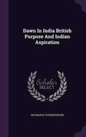 Dawn In India British Purpose And Indian Aspiration