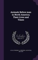 Animals Before Man in North America; Their Lives and Times