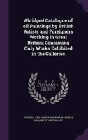 Abridged Catalogue of Oil Paintings by British Artists and Foreigners Working in Great Britain; Containing Only Works Exhibited in the Galleries