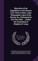 Narrative of an Expedition to the Source of St. Peter's River, Lake Winnepeek, Lake of the Woods, &C., Performed in the Year 1823, ... Under the Command of Stephen H. Long