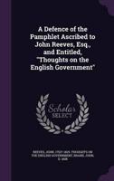 A Defence of the Pamphlet Ascribed to John Reeves, Esq., and Entitled, "Thoughts on the English Government"