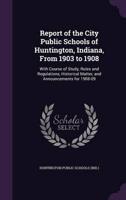 Report of the City Public Schools of Huntington, Indiana, From 1903 to 1908