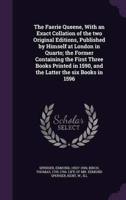 The Faerie Queene, With an Exact Collation of the Two Original Editions, Published by Himself at London in Quarto; the Former Containing the First Three Books Printed in 1590, and the Latter the Six Books in 1596