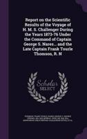 Report on the Scientific Results of the Voyage of H. M. S. Challenger During the Years 1873-76 Under the Command of Captain George S. Nares... And the Late Captain Frank Tourle Thomson, R. N