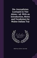 Die Journalisten Lustspiel in Vier Akten / Ed. With an Introduction, Notes and Vocabulary by Walter Dallam Toy