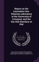 Report on the Lancashire Sea-Fisheries Laboratory at the University of Liverpool, and the Sea-Fish Hatchery at Piel