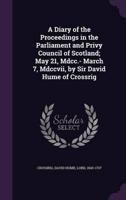 A Diary of the Proceedings in the Parliament and Privy Council of Scotland; May 21, Mdcc.- March 7, Mdccvii, by Sir David Hume of Crossrig