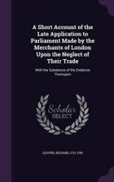 A Short Account of the Late Application to Parliament Made by the Merchants of London Upon the Neglect of Their Trade