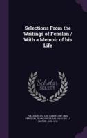 Selections From the Writings of Fenelon / With a Memoir of His Life