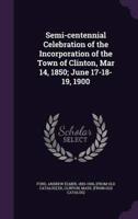 Semi-Centennial Celebration of the Incorporation of the Town of Clinton, Mar 14, 1850; June 17-18-19, 1900