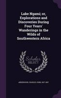 Lake Ngami; or, Explorations and Discoveries During Four Years' Wanderings in the Wilds of Southwestern Africa