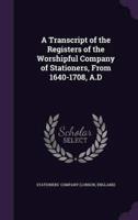 A Transcript of the Registers of the Worshipful Company of Stationers, From 1640-1708, A.D