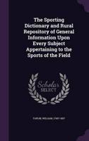 The Sporting Dictionary and Rural Repository of General Information Upon Every Subject Appertaining to the Sports of the Field