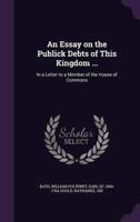 An Essay on the Publick Debts of This Kingdom ...