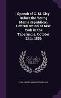 Speech of C. M. Clay Before the Young Men's Republican Central Union of New York in the Tabernacle, October 24Th, 1856