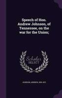 Speech of Hon. Andrew Johnson, of Tennessee, on the War for the Union;