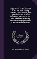 Suggestions to the Keepers of the U.S. Life-Saving Stations, Light-Houses, and Light-Ships; and to Other Observers, Relative to the Best Means of Collecting and Preserving Specimens of Whales and Porpoises