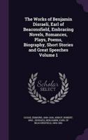 The Works of Benjamin Disraeli, Earl of Beaconsfield, Embracing Novels, Romances, Plays, Poems, Biography, Short Stories and Great Speeches Volume 1