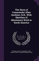 The Story of Commander Allen Gardiner, R.N., With Sketches of Missionary Work in South America