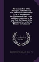 An Examination of the Principles, and an Enquiry Into the Conduct, of the Two B------S; in Regard to the Establishment of Their Power, and Their Prosecution of the War, Until the Signing of the Preliminaries. In a Letter to a Member of Parliament