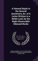 A General Reply to the Several Answerers, &C. Of A Letter Written to a Noble Lord, by the Right Honourable Edmund Burke