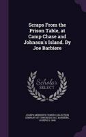 Scraps From the Prison Table, at Camp Chase and Johnson's Island. By Joe Barbiere