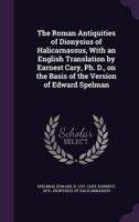 The Roman Antiquities of Dionysius of Halicarnassus, With an English Translation by Earnest Cary, Ph. D., on the Basis of the Version of Edward Spelman