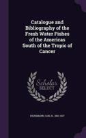 Catalogue and Bibliography of the Fresh Water Fishes of the Americas South of the Tropic of Cancer