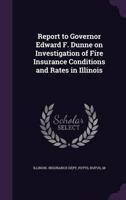 Report to Governor Edward F. Dunne on Investigation of Fire Insurance Conditions and Rates in Illinois