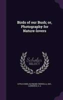 Birds of Our Bush; or, Photography for Nature-Lovers