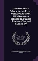 The Book of the Salmon; in Two Parts... Usefully Illustrated With Numerous Coloured Engravings of Salmon-Flies, and Salmon-Fry