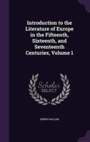 Introduction to the Literature of Europe in the Fifteenth, Sixteenth, and Seventeenth Centuries, Volume 1