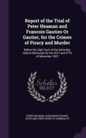 Report of the Trial of Peter Heaman and Francois Gautiez Or Gautier, for the Crimes of Piracy and Murder