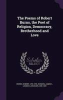 The Poems of Robert Burns, the Poet of Religion, Democracy, Brotherhood and Love
