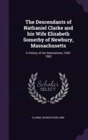 The Descendants of Nathaniel Clarke and His Wife Elizabeth Somerby of Newbury, Massachusetts