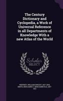 The Century Dictionary and Cyclopedia, a Work of Universal Reference in All Departments of Knowledge With a New Atlas of the World