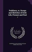 Paddiana, or, Scraps and Sketches of Irish Life, Present and Past /