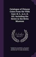 Catalogue of Chinese Coins from the Viith Cent. B. C., to A. D. 621. Including the Series in the Britis Museum