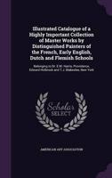 Illustrated Catalogue of a Highly Important Collection of Master Works by Distinguished Painters of the French, Early English, Dutch and Flemish Schools