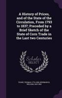 A History of Prices, and of the State of the Circulation, From 1793 to 1837; Preceded by a Brief Sketch of the State of Corn Trade in the Last Two Centuries