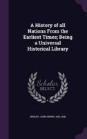 A History of All Nations From the Earliest Times; Being a Universal Historical Library