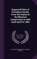 Supposed Diary of President Lincoln From the Repeal of the Missouri Compromise in 1854 Until April 14, 1865