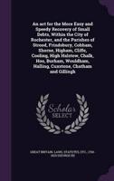 An Act for the More Easy and Speedy Recovery of Small Debts, Within the City of Rochester, and the Parishes of Strood, Frindsbury, Cobham, Shorne, Higham, Cliffe, Cooling, High Halstow, Chalk, Hoo, Burham, Wouldham, Halling, Cuxstone, Chatham and Gillingh