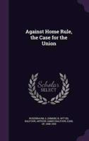 Against Home Rule, the Case for the Union