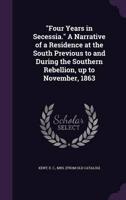 "Four Years in Secessia." A Narrative of a Residence at the South Previous to and During the Southern Rebellion, Up to November, 1863