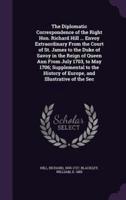 The Diplomatic Correspondence of the Right Hon. Richard Hill ... Envoy Extraordinary From the Court of St. James to the Duke of Savoy in the Reign of Queen Ann From July 1703, to May 1706; Supplemental to the History of Europe, and Illustrative of the Sec