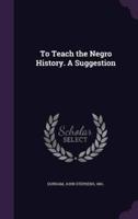 To Teach the Negro History. A Suggestion